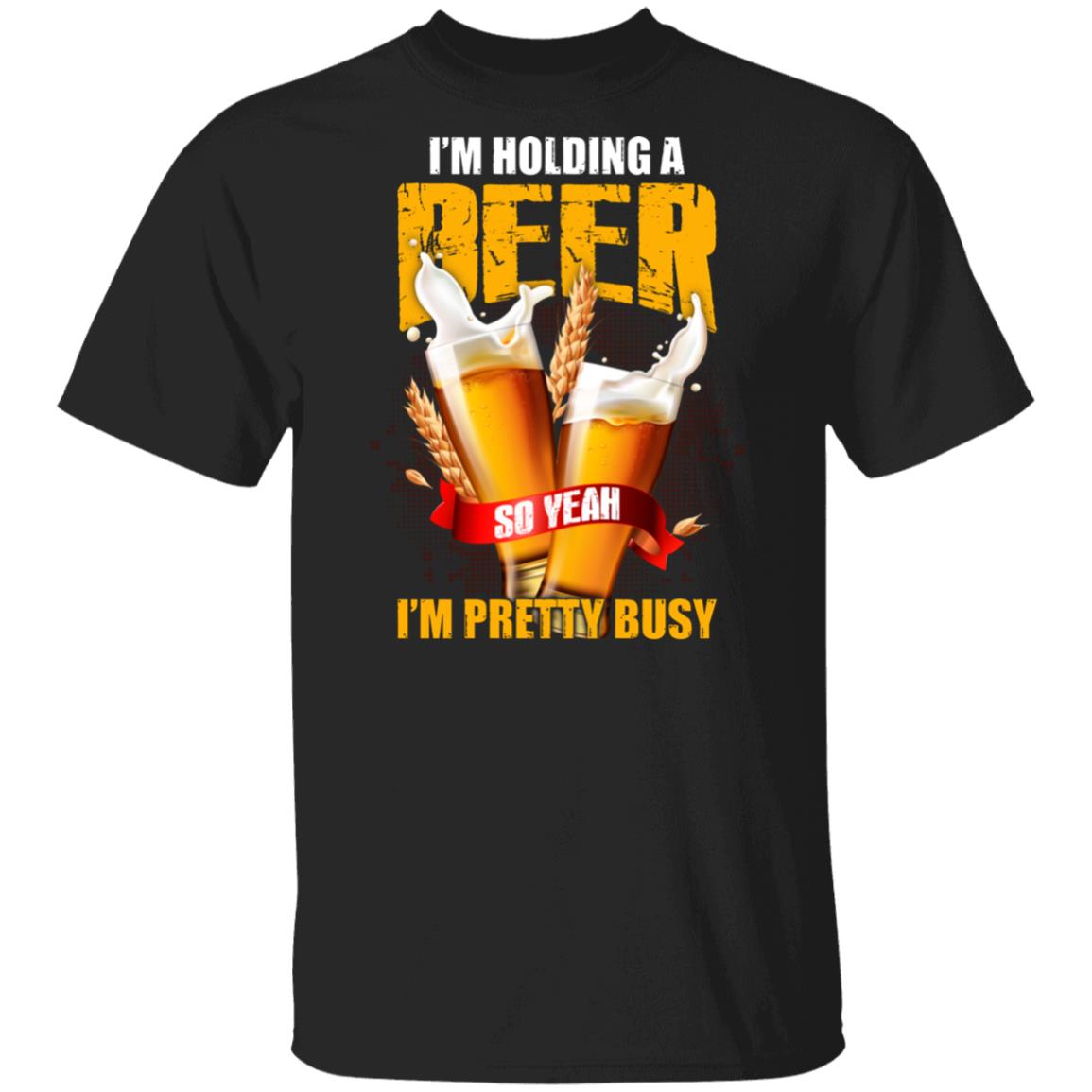 Funny Beer Shirts I'm Holding A Beer So Yeah I'm Pretty Busy TShirt