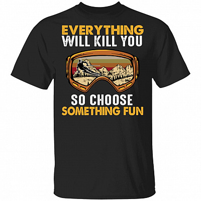 Everything Will Kill You So Choose Something Fun T-Shirt _ Funny Skiing Shirt