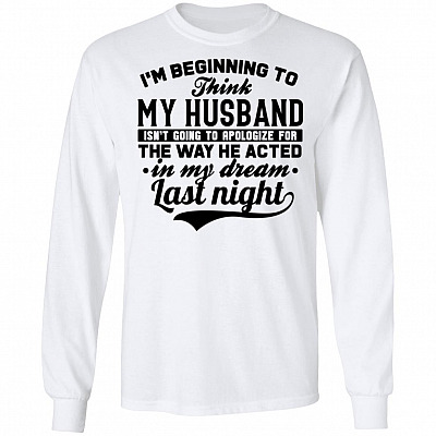 I'm Beginning To My Husband Isn't Going To Apologize for The Way He Acted In My Dream Last Night Hoodie