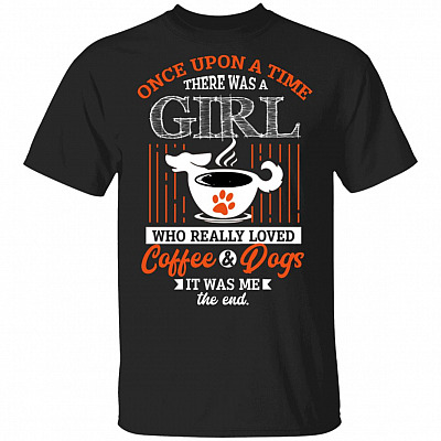 Once Upon A Time There Was A Girl Who Really Loved Coffee And Dogs It Was Me The End T-Shirt