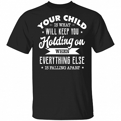 Your Child Is What Will Keep You Holding On When Everything Else Is Falling Apart Funny Mom T-Shirt