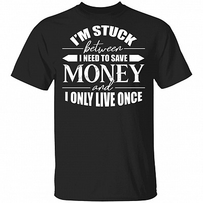 I'm Stuck Between I Need to Save Money and I Only Live Once T-Shirt