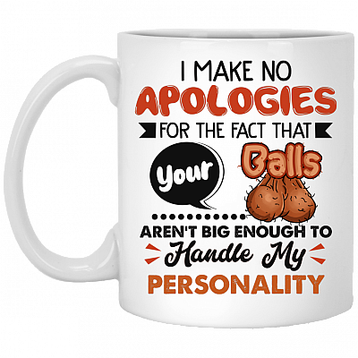 I Make No Apologies For The Fact That Your Balls Aren't Big Enough Ceramic Coffee Mug - Beer Stein