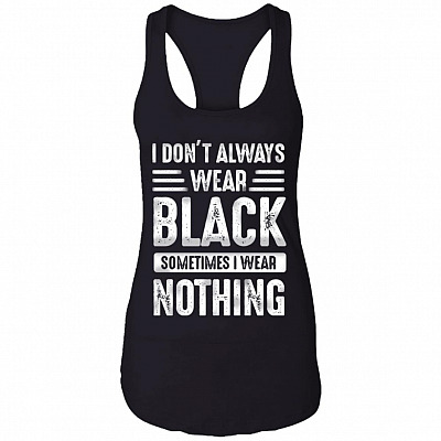 I Don't Always Wear Black Sometimes I Wear Nothing Cotton Tank Top Tee - Ladies Racerback Tank