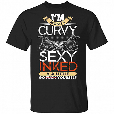 I'm Mostly Cur-vy Sexy Inked And A Little Go Fck Yourself T-Shirt