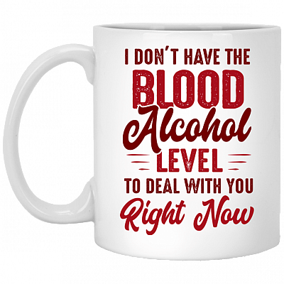I Don't Have The Blood Alcohol Level To Deal With You Right Now Coffee Mug - Beer Stein - Water Bottle