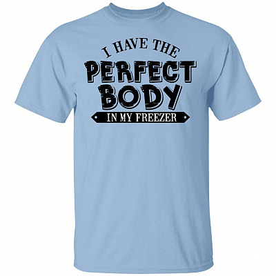 I Have The Perfect Body In My Freezer T-Shirt