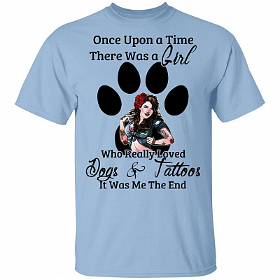 Once Upon A Time There Was A Girl Who Really Loved Dogs And Tattoos It Was Me The End T-Shirt - Funny Dog Mom Shirt