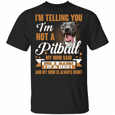 Im Telling You Im Not A Pitbull My Mom Said Im A Baby And My Mom Is Always Right T-Shirt - Funny Pitbull Shirt