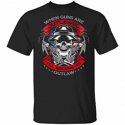 When Guns Are Outlawed Ill Become An Outlaw T-Shirt - Funny Right To Keep And Bear Arms Shirt