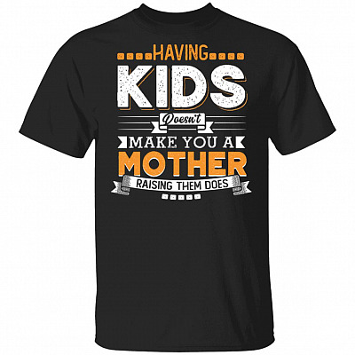 Having Kids Doesn't Make You A Mother Raising Them Does T-Shirt - Funny Mom Shirt