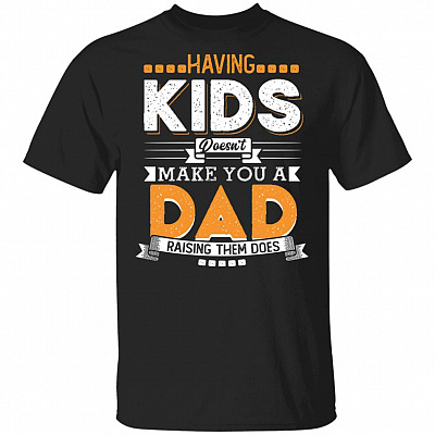 Having Kids Doesn't Make You A Dad Raising Them Does T-Shirt - Funny Dad Shirt