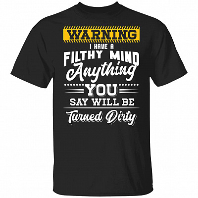 Warning I Have A Filthy Mind Anything You Say Will Be Turned Dirty Funny T-Shirt