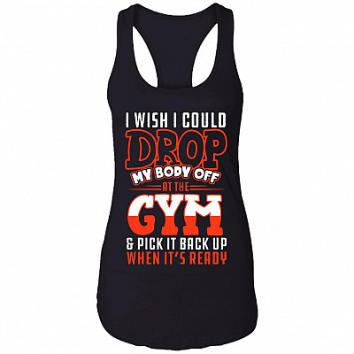 I Wish I Could Drop My Body Off At The Gym And Pick It Back Up Cotton Tank Top Tee - Ladies Racerback Tank