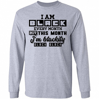 I Am Black Every Month But This Month I'm Blackity Black Black Hoodie - Sweatshirt - Long Sleeve Shirt