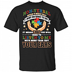 Non-Verbal Doesn't Mean That I Have Nothing To Say You Need To Listen To Me More Than Just Your Ears T-Shirt
