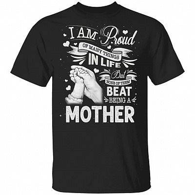 I Am Proud Of Many Things In Life But None Of Them Beat Being A Mother T-Shirt - Funny Mom Shirt