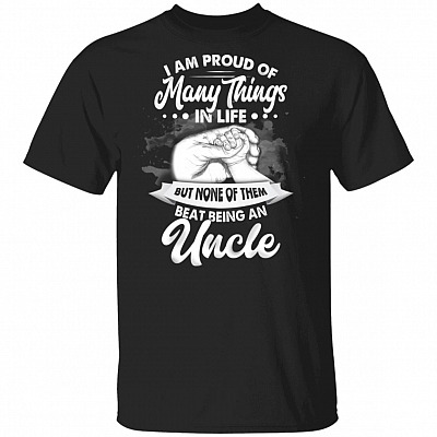 I Am Proud Of Many Things In Life But None Of Them Beat Being An Uncle T-Shirt - Funny Uncle Shirt