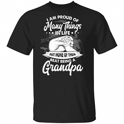 I Am Proud Of Many Things In Life But None Of Them Beat Being A Grandpa T-Shirt - Funny Grandpa Shirt