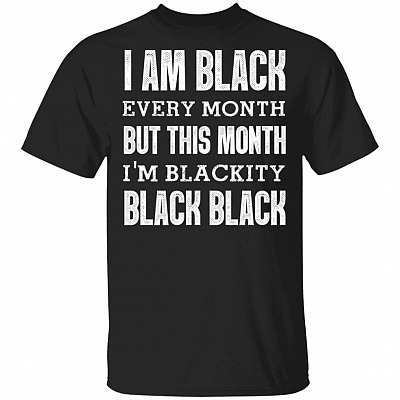 I AM Black Every Month But This Month Im Blackity T-Shirt