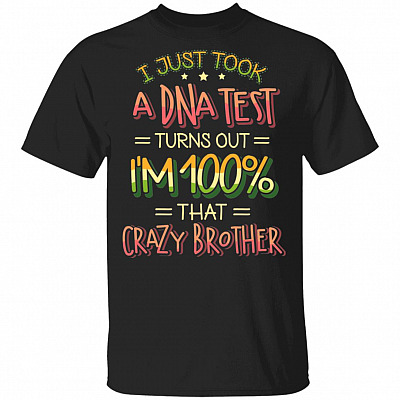 I Just Took A DNA Test Turns Out I'm 100% That Crazy Brother T-Shirt - Funny Brother Shirts