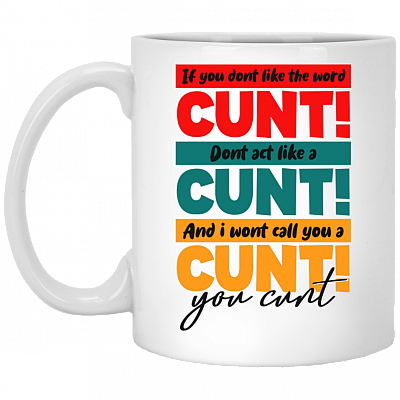 If You Don't Like The Word Cun-t Don't Act Like a Cun-t Coffee Mug - Beer Stein - Water Bottle