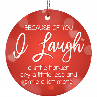 Because Of You I Laugh A Little Harder Decorative Holiday Flat Circle Porcelain Ceramic Ornament Keepsake