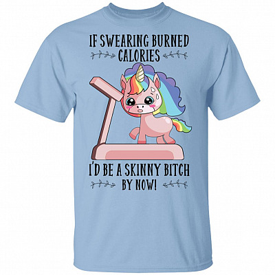 If Swearing Burned Calories Id Be A Skinny Bitch by Now T-Shirt - Funny Sarcasm Shirt