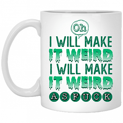 Oh I Will Make It Weird I'll Make It Weird As Fuck Ceramic Coffee Mug - Beer Stein - Water Bottle