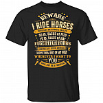 Beware I Ride Horses Which Means I Haul T-Shirt