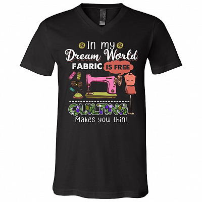 In My Dream World Fabric Is Free Quilting Makes You Thin T-shirt - V-neck Tee