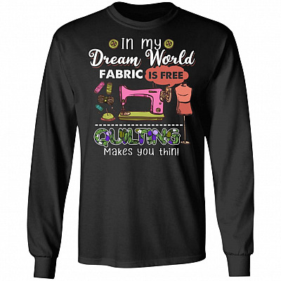 In My Dream World Fabric Is Free Quilting Makes You Thin Long Sleeve - Hoodie - Sweatshirt