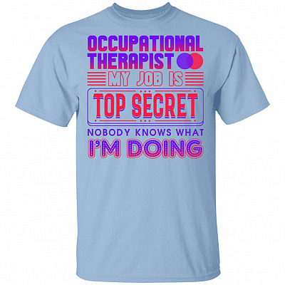 Occupational Therapist My Job Is Top Secret Nobody Knows What I'm Doing T-Shirt