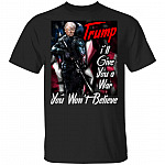 I Will Give You A War You Won't Believe Funny Trump T-Shirt