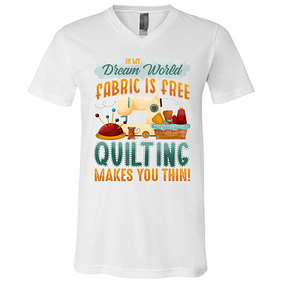 In My Dream World Fabric Is Free Quilting Makes You Thin T-Shirt - V-Neck Tee