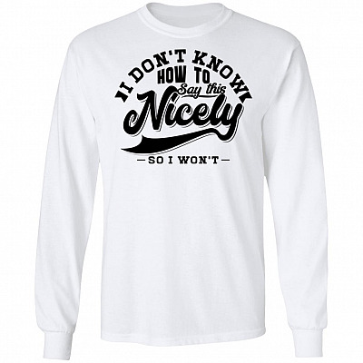 I Don't How To Say This Nicely So I Won't Hoodie - Sweatshirt - Long Sleeve Shirt