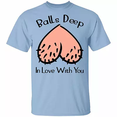 Balls Deep In Love With You T-Shirt - Funny Valentine Gift