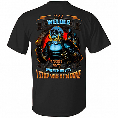 I Am A Welder I Don't Stop When I'm On Fire I Stop When I'm Done Print On Back T-Shirt for Men