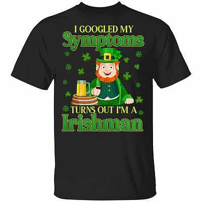 I Googled My Sym-ptoms Turns Out I'm A Irishman T-Shirt - St Patrick Day Shirt