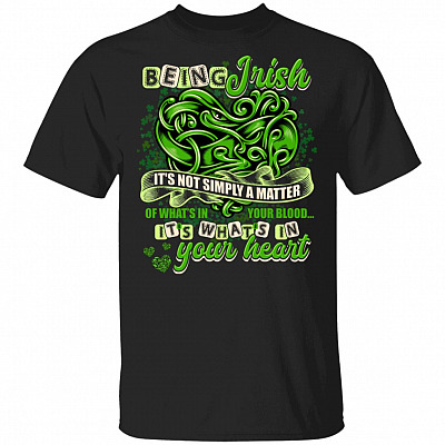 Being Irish It's Not Simly A Matter Of What's In Your Blood It's What's In Your Heart T-Shirt