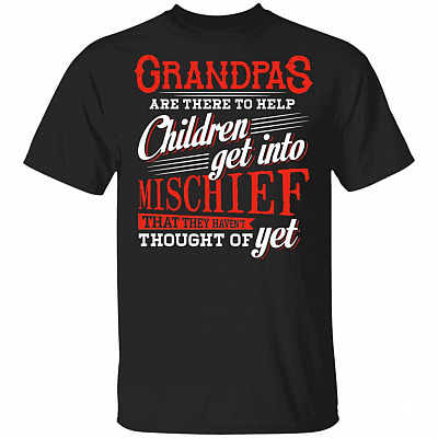 Grandpas Are There To Help Children Get Into Mischief That They Haven't Thought Of Yet T-Shirt