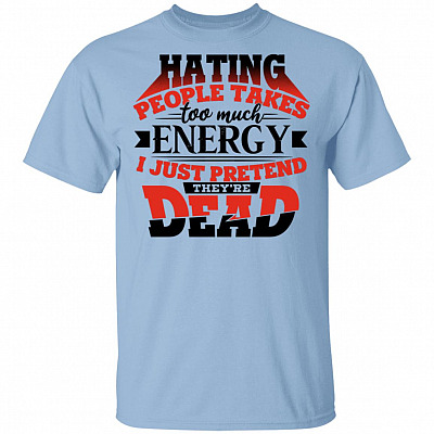 Hating People Takes Too Much Energy I Just Pretend They're Dead T-Shirt