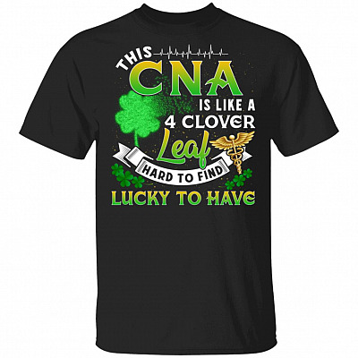 This CNA Is Like A 4 Clover Leaf Hard To Find Lucky To Have T-Shirt - Funny Nurse St Patrick's Day Shirt
