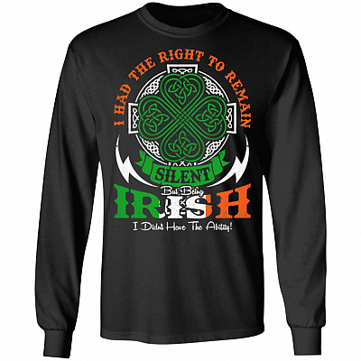 I Had The Right To Remain Silent But Being Irish I Didn't Have The Ability Hoodie - Sweatshirt - Long Sleeve