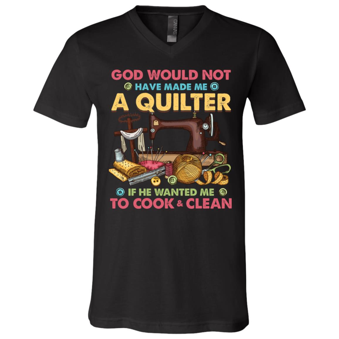 CubeBik God Would Not Have Made Me a Quilter If He Wanted Me To Cook and Clean T-Shirt - V-Neck