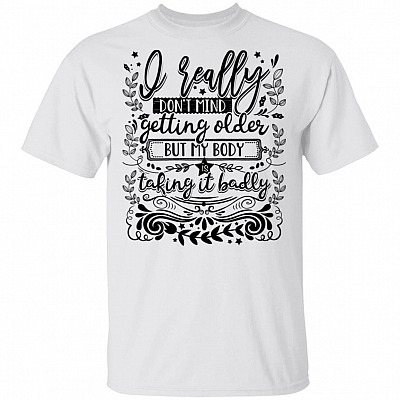 CubeBik I Really Don't Mind Getting Older but My Body Is Taking It Badly T-Shirt