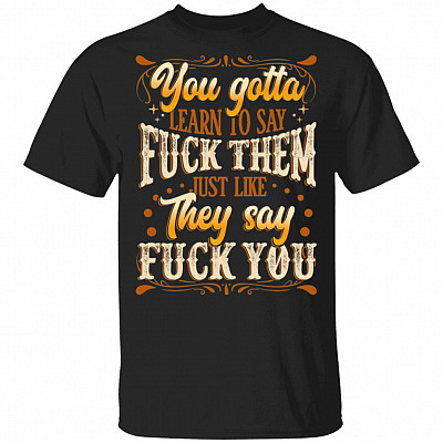 CubeBik You Gotta Learn To Say Fuck Them Just Like They Say Fuck You Funny T-Shirt
