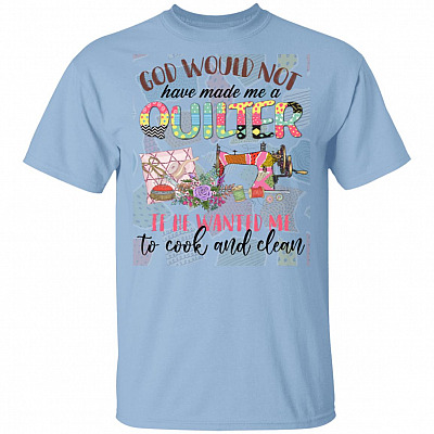 CubeBik God Would Not Have Made Me a Quilter If He Wanted Me to Cook and Clean T-Shirt