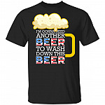 CubeBik I'm Gonna Need Another Beer To Wash Down This Beer T-Shirt - 4th of July Drinking Shirt
