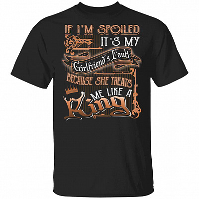 CubeBik If I'm Spoiled It's My Girlfriend's Fault Because She Treats Me Like A King T-Shirt - Funny Boyfriend Shirt
